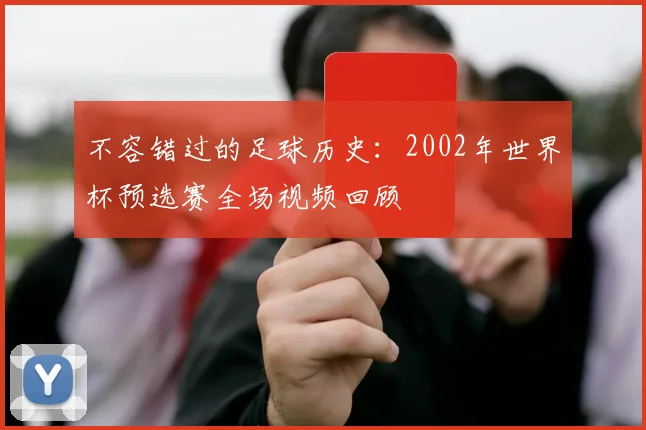 不容错过的足球历史：2002年世界杯预选赛全场视频回顾